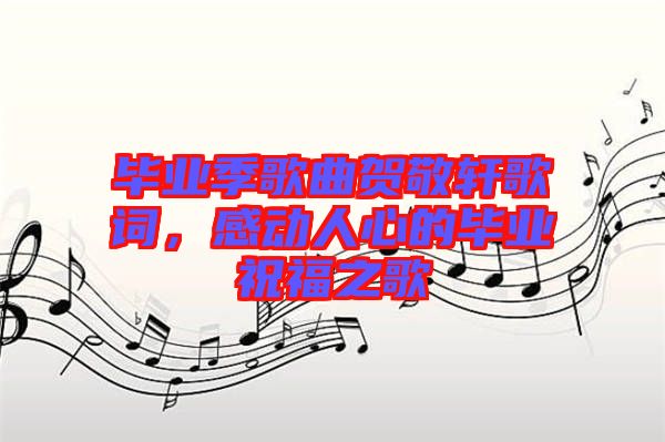 畢業(yè)季歌曲賀敬軒歌詞，感動(dòng)人心的畢業(yè)祝福之歌