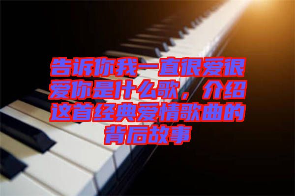 告訴你我一直很愛很愛你是什么歌，介紹這首經(jīng)典愛情歌曲的背后故事