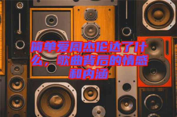 簡單愛周杰倫達(dá)了什么，歌曲背后的情感和內(nèi)涵