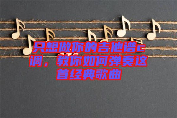 只想做你的吉他譜c調，教你如何彈奏這首經(jīng)典歌曲