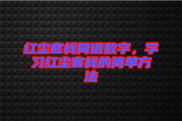 紅塵客棧簡(jiǎn)譜數(shù)字，學(xué)習(xí)紅塵客棧的簡(jiǎn)單方法