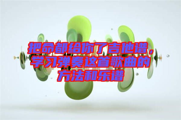 把命都給你了吉他譜，學(xué)習(xí)彈奏這首歌曲的方法和樂(lè)譜