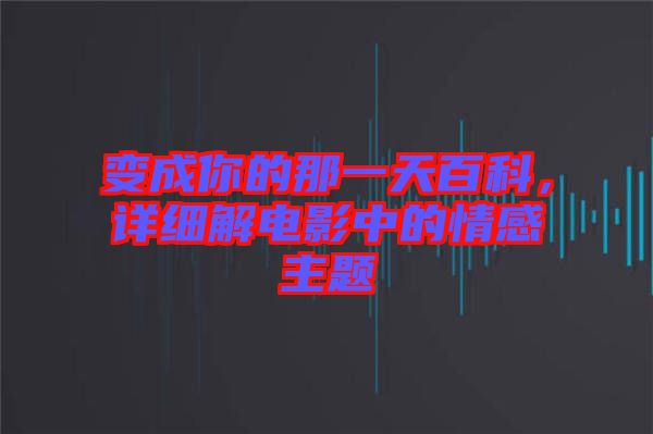 變成你的那一天百科，詳細(xì)解電影中的情感主題