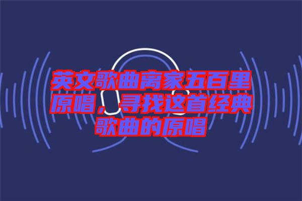 英文歌曲離家五百里原唱，尋找這首經(jīng)典歌曲的原唱