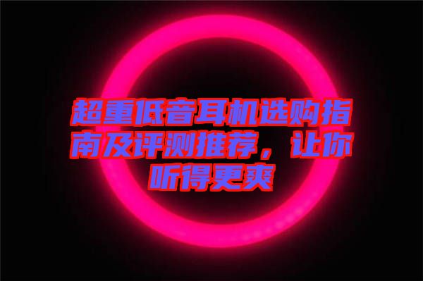 超重低音耳機(jī)選購(gòu)指南及評(píng)測(cè)推薦，讓你聽(tīng)得更爽