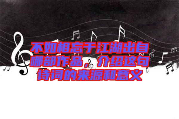 不如相忘于江湖出自哪部作品，介紹這句詩(shī)詞的來源和意義