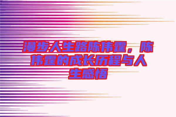 漫步人生路陳偉霆，陳偉霆的成長歷程與人生感悟