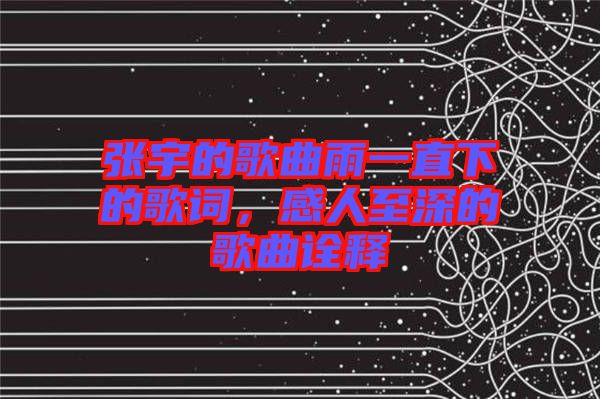 張宇的歌曲雨一直下的歌詞，感人至深的歌曲詮釋