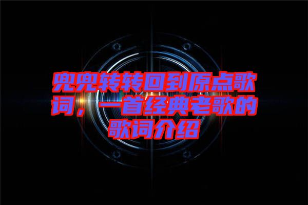 兜兜轉轉回到原點歌詞，一首經典老歌的歌詞介紹