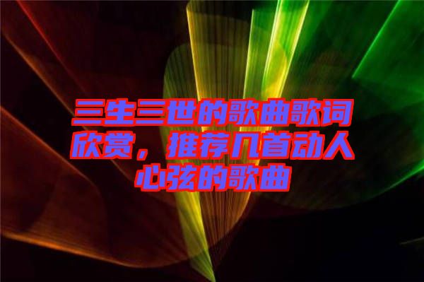 三生三世的歌曲歌詞欣賞，推薦幾首動(dòng)人心弦的歌曲