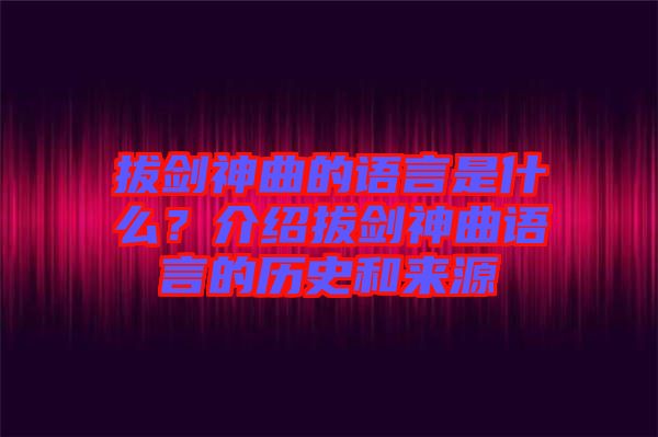 拔劍神曲的語言是什么？介紹拔劍神曲語言的歷史和來源