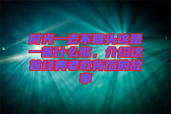 時光一去不回頭這是一首什么歌，介紹這首經(jīng)典老歌背后的故事