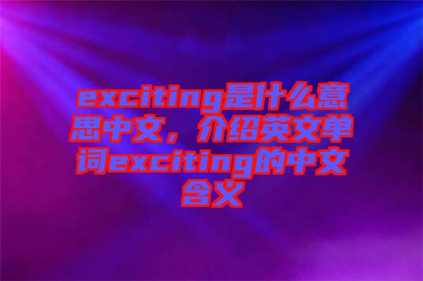 exciting是什么意思中文，介紹英文單詞exciting的中文含義