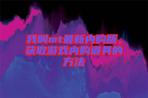 我叫mt最新內購版，獲取游戲內購道具的方法