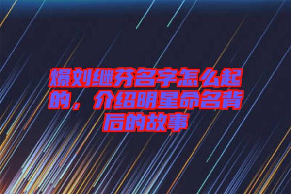 爆劉繼芬名字怎么起的，介紹明星命名背后的故事