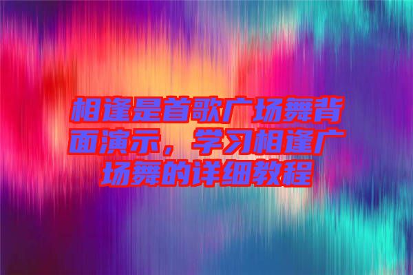 相逢是首歌廣場舞背面演示，學習相逢廣場舞的詳細教程