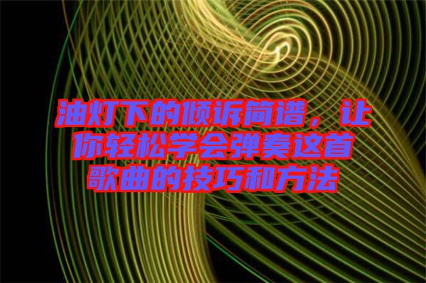 油燈下的傾訴簡譜，讓你輕松學會彈奏這首歌曲的技巧和方法