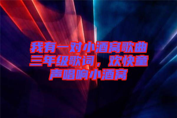 我有一對小酒窩歌曲三年級歌詞，歡快童聲唱響小酒窩