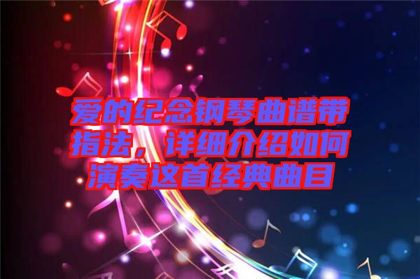 愛的紀(jì)念鋼琴曲譜帶指法，詳細(xì)介紹如何演奏這首經(jīng)典曲目