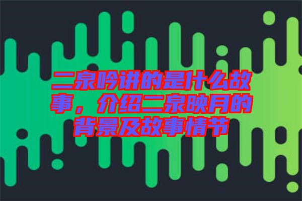 二泉吟講的是什么故事，介紹二泉映月的背景及故事情節(jié)