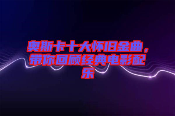 奧斯卡十大懷舊金曲，帶你回顧經(jīng)典電影配樂(lè)