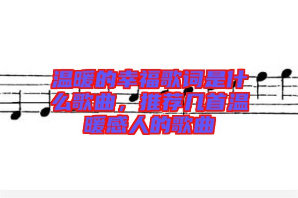 溫暖的幸福歌詞是什么歌曲，推薦幾首溫暖感人的歌曲