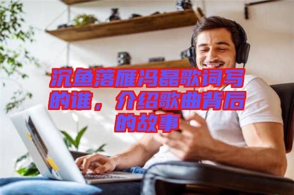 沉魚落雁馮磊歌詞寫的誰，介紹歌曲背后的故事