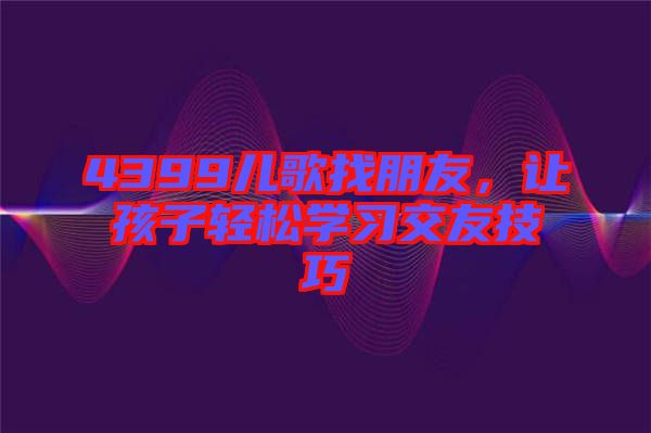 4399兒歌找朋友，讓孩子輕松學習交友技巧