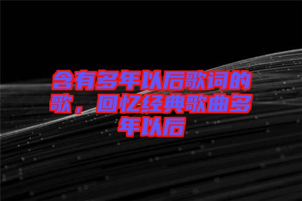 含有多年以后歌詞的歌，回憶經典歌曲多年以后