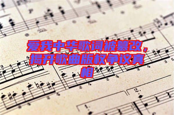 愛我中華歌詞被篡改，揭開歌曲版權(quán)爭議真相