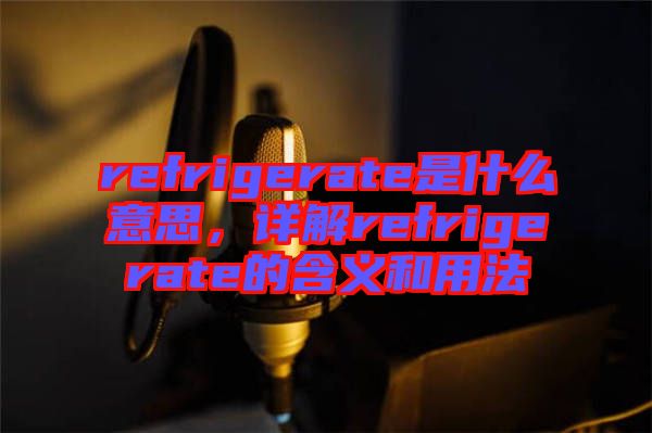 refrigerate是什么意思，詳解refrigerate的含義和用法