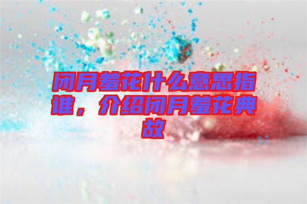 閉月羞花什么意思指誰，介紹閉月羞花典故