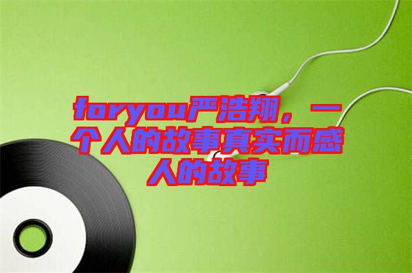 foryou嚴(yán)浩翔，一個(gè)人的故事真實(shí)而感人的故事