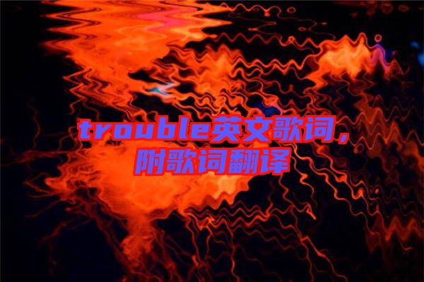 trouble英文歌詞，附歌詞翻譯