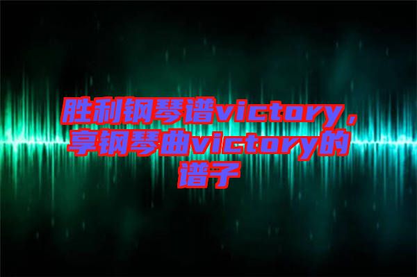 勝利鋼琴譜victory，享鋼琴曲victory的譜子