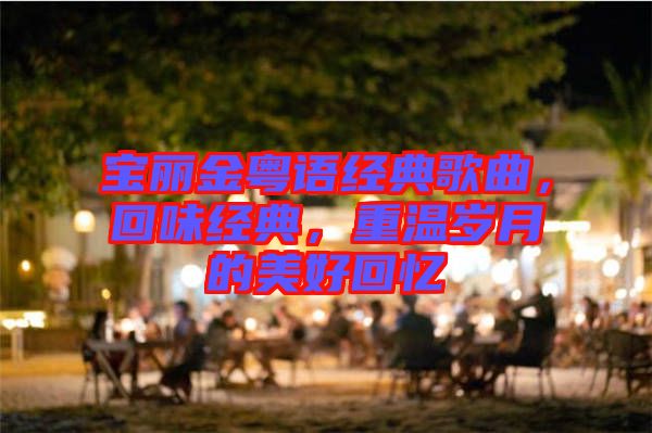 寶麗金粵語經(jīng)典歌曲，回味經(jīng)典，重溫歲月的美好回憶