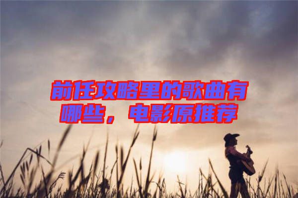 前任攻略里的歌曲有哪些，電影原推薦