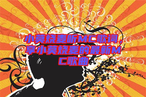 小莫燒麥聽MC歌詞，享小莫燒麥的最新MC歌曲