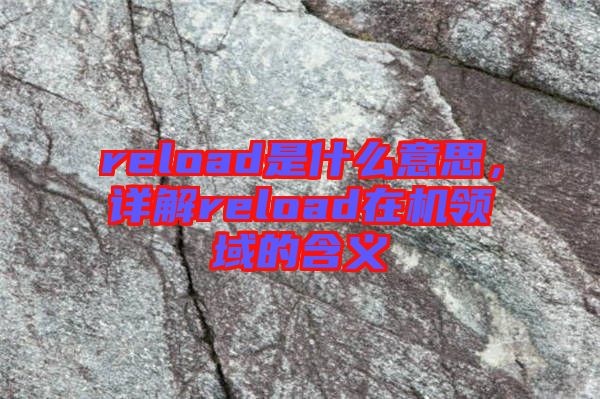 reload是什么意思，詳解reload在機(jī)領(lǐng)域的含義