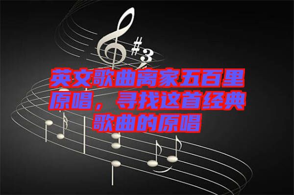 英文歌曲離家五百里原唱，尋找這首經(jīng)典歌曲的原唱