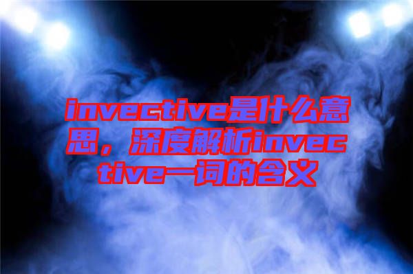 invective是什么意思，深度解析invective一詞的含義