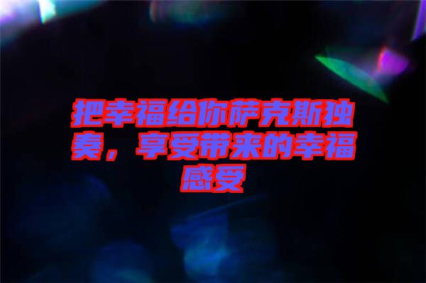 把幸福給你薩克斯獨奏，享受帶來的幸福感受