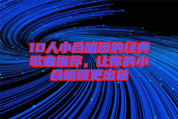 10人小合唱團的經典歌曲推薦，讓你的小合唱團更出色