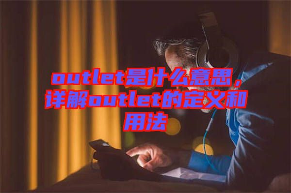 outlet是什么意思，詳解outlet的定義和用法