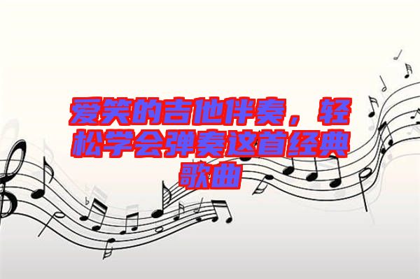 愛笑的吉他伴奏，輕松學會彈奏這首經(jīng)典歌曲