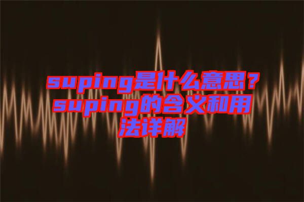 suping是什么意思？suping的含義和用法詳解