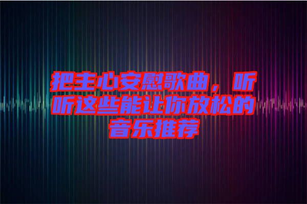 把主心安慰歌曲，聽聽這些能讓你放松的音樂推薦