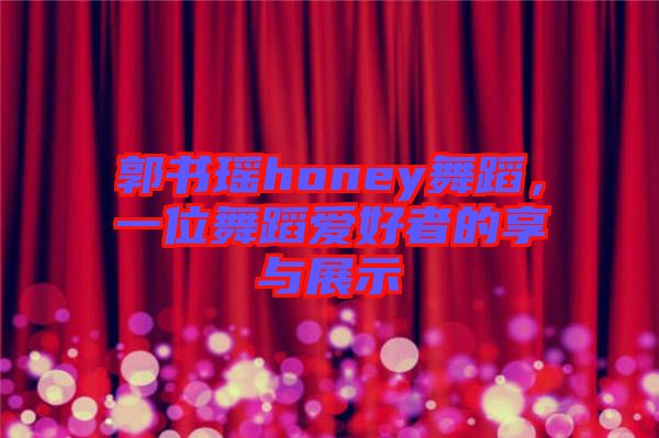 郭書瑤honey舞蹈，一位舞蹈愛好者的享與展示