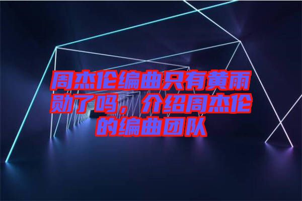 周杰倫編曲只有黃雨勛了嗎，介紹周杰倫的編曲團(tuán)隊(duì)