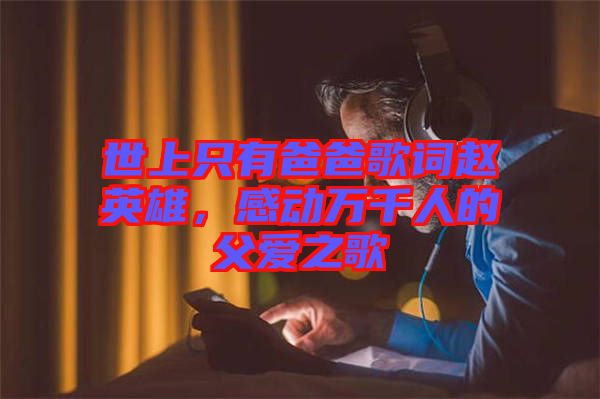 世上只有爸爸歌詞趙英雄，感動萬千人的父愛之歌